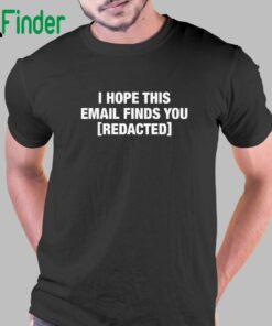 I Hope This Email Finds You Redacted T-shirt