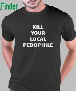 Kill Your Local Pedophile Shirt Sweatshirt Hoodie