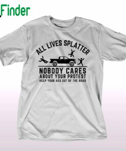 All Lives Splatter Nobody Cares About Your Protest Shirt