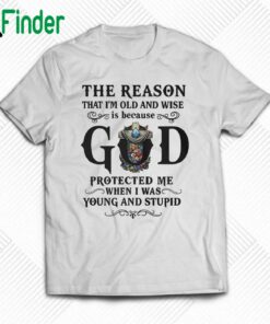 The Reason I M Old And Wise Is Because God Protected Me Shirt