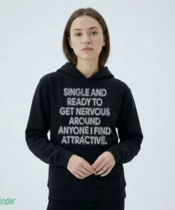 Single And Ready To Get Nervous Around Anyone I Find Attractive T-shirt