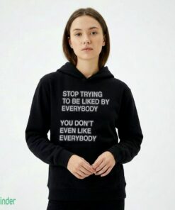 Stop Trying To Be Liked Everybody By You Don't Even Like Everybody Shirt