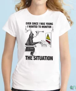 Ever Since I Was Young I Wanted To Monitor The Situation T-Shirt