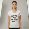 Let Me Pee In That Butt Shirt