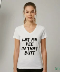 Let Me Pee In That Butt Shirt