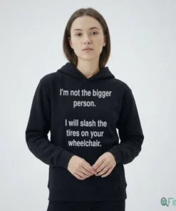 I'M Not The Bigger Person I Will Slash The Tires On Your Wheelchair Shirt