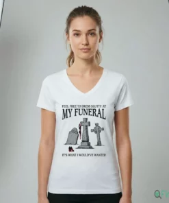 Feel Free To Dress Slutty At My Funeral It'S What I Would'Ve Wanted T Shirt