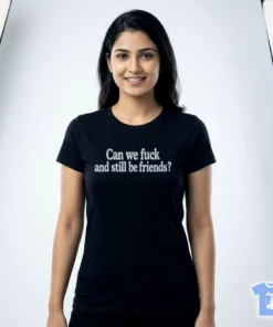 Can We Fuck And Still Be Friends Shirt