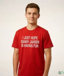 I JUST HOPE DANNY JANSEN IS HAVING FUN Shirt