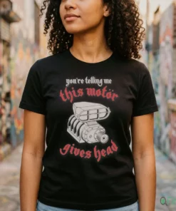 Official You'Re Telling Me This Motor Gives Head Shirt