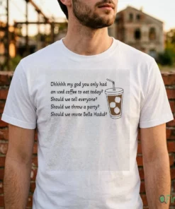 Ohhhhh My God You Only Had An Iced Coffee To Eat Today T-Shirt