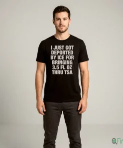 I Just Got Deported By ICE For Bringing 3.5 Fl Oz Thru TSA T-Shirt