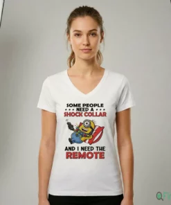 Minions SOME PEOPLE NEED A SHOCK COLLAR AND I NEED THE REMOTE Shirt