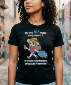 The Only ICE I Want In My Airports Is The Ice In My Extermely Overpriced Iced Coffee Shirt