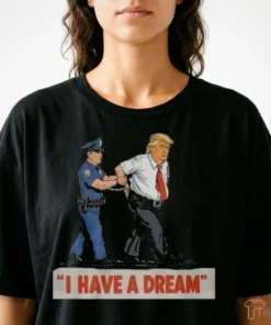 Anti Trump I Have A Dream Police Arrest Trump Political T-Shirt