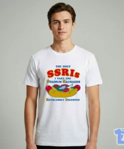 The Only SSRIs I Take Are Stadium Sausages Recklessly Ingested T-Shirt