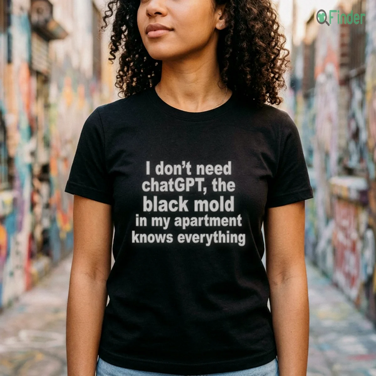 I Don'T Need ChatGPT. The Black Mold In My Apartment Knows Everything T Shirt I Don'T Need ChatGPT. The Black Mold In My Apartment Knows Everything T-Shirt