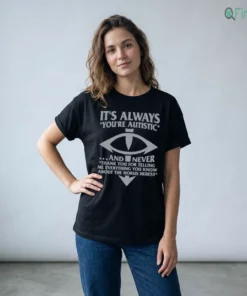 It'S Always You'Re Autistic And Never Thank You For Telling Me Everything Shirt