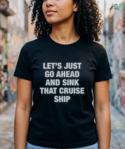Let'S Just Go Ahead And Sink That Cruise Ship Shirt
