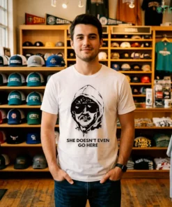 She Doesn'T Even Go Here Shirt