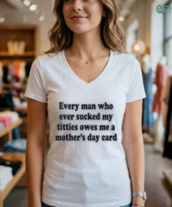 Official Every Man Who Ever Sucked My Titties Owes Me A Mother'S Day Card Shirt