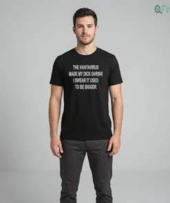 Official The Hantavirus Made My Dick Shrink I Swear It Used To Be Bigger Shirt
