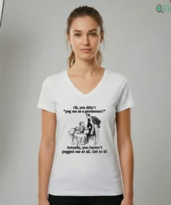 Oh You Didn'T Peg Me As A Gentleman Actually, You Haven'T Pegged Me At All. Get To It Shirt