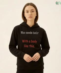 Who Needs Hair With A Body Like This Shirt