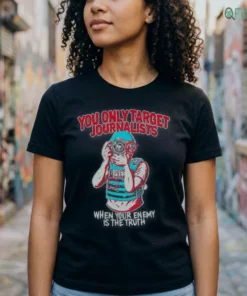 You Only Target Journalists When Your Enemy Is The Truth Shirt