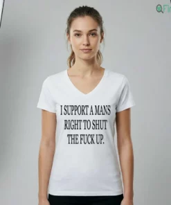 I SUPPORT A MANS RIGHT TO SHUT THE FUCK UP T-Shirt