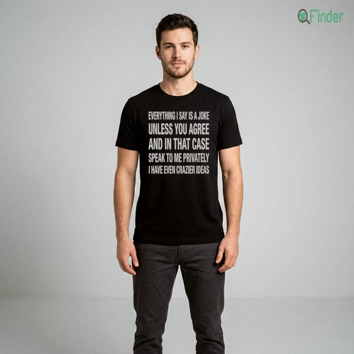Everything I Say Is A Joke Unless You Agree With Me And In That Case T Shirt Everything I Say Is A Joke Unless You Agree With Me And In That Case T-Shirt