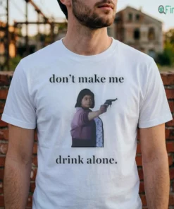 Don'T Make Me Drink Alone Shirt