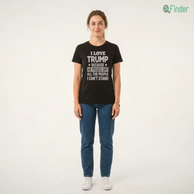 I Love Trump Because He Pisses Off All The People I Can'T Stand T-Shirt