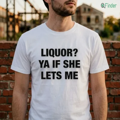 Liquor Ya If She Lets Me Shirt