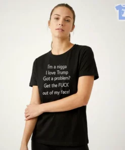 I'M A Nigga I Love Trump Got A Problem Get The FUCK Out Of My Face T-Shirt