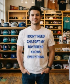 I Don’T Need ChatGPT My Boyfriend Knows Everything Shirt
