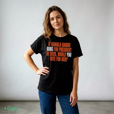 If Kamala Harris Runs For President In 2028 Would You Vote For Her Shirt