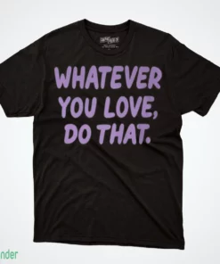 whatever you love do that t shirt 1
