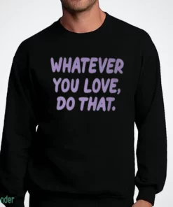 whatever you love do that t shirt 4
