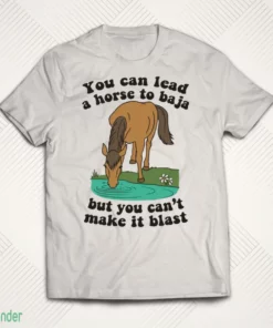 you can lead a horse to baja but you can t make it blast shirt 1