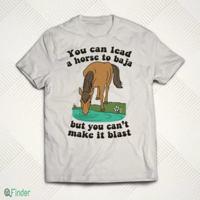 you can lead a horse to baja but you can t make it blast shirt 1