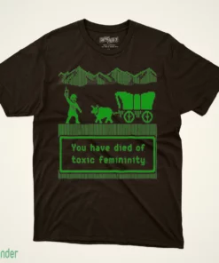 you have died of toxic femininity t shirt 1