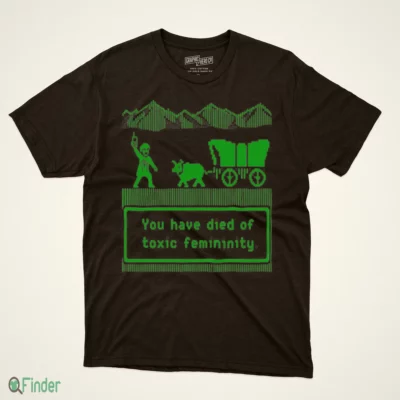 you have died of toxic femininity t shirt 1