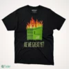are we great yet dumpster fire shirt 1