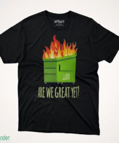 are we great yet dumpster fire shirt 1