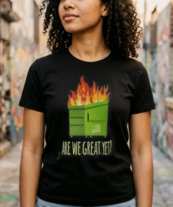 are we great yet dumpster fire shirt 2