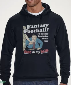 fantasy football i d rather fantasize about her foot in my balls t shirt 3