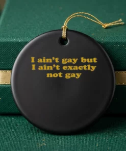 i ain t gay but i ain t exactly not gay ornament