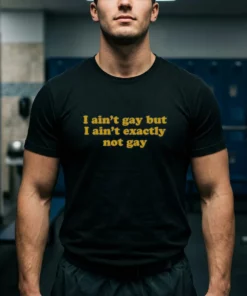 i ain t gay but i ain t exactly not gay tshirt black male3