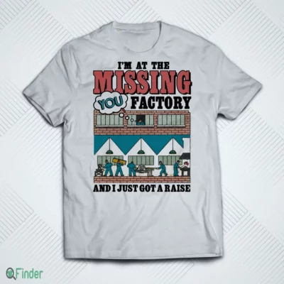 i m at the missing you factory and i just got a raise t shirt 1